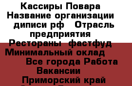 Кассиры Повара › Название организации ­ диписи.рф › Отрасль предприятия ­ Рестораны, фастфуд › Минимальный оклад ­ 24 000 - Все города Работа » Вакансии   . Приморский край,Спасск-Дальний г.